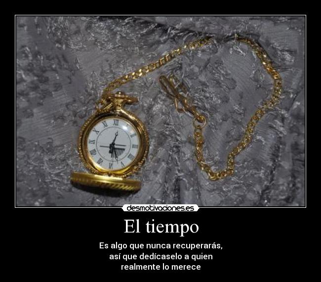 El tiempo - Es algo que nunca recuperarás,
así que dedícaselo a quien
realmente lo merece