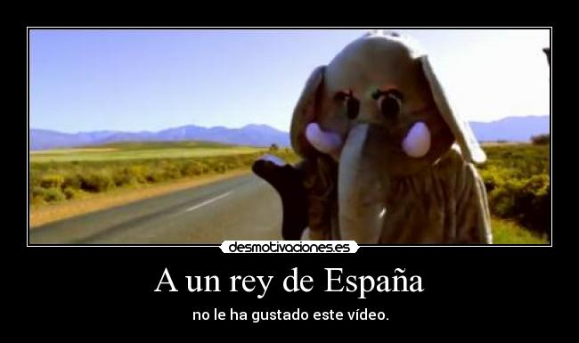 A un rey de España - no le ha gustado este vídeo.