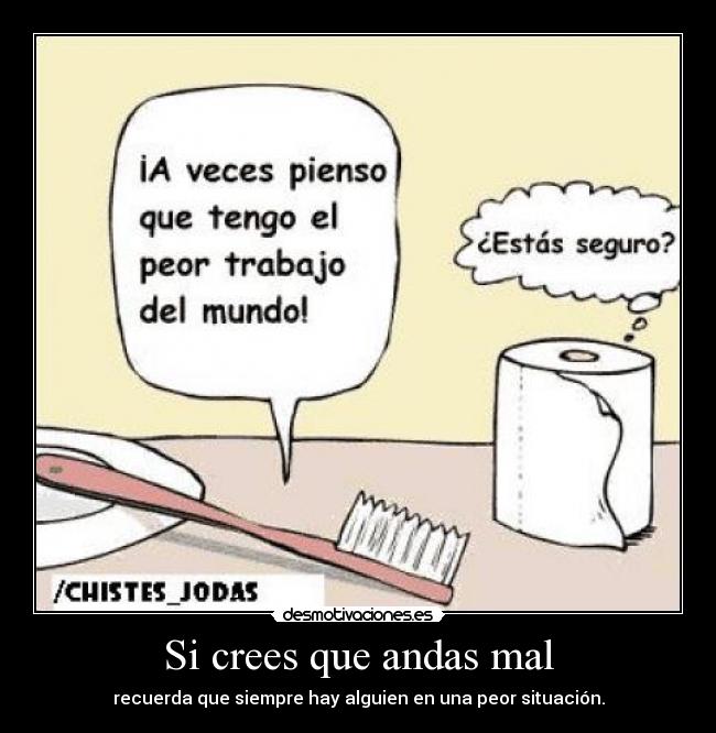 Si crees que andas mal - recuerda que siempre hay alguien en una peor situación.