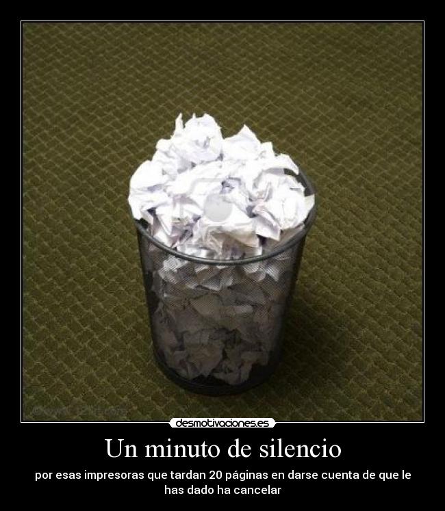 Un minuto de silencio - por esas impresoras que tardan 20 páginas en darse cuenta de que le
has dado ha cancelar