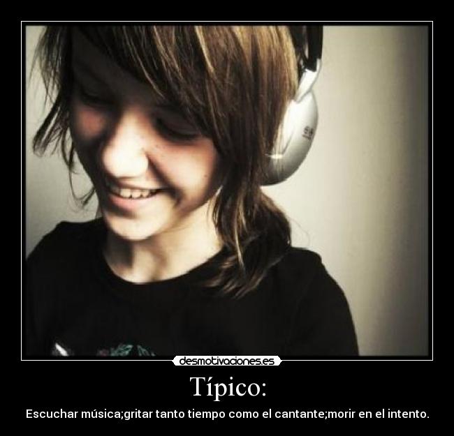 Típico: - Escuchar música;gritar tanto tiempo como el cantante;morir en el intento.