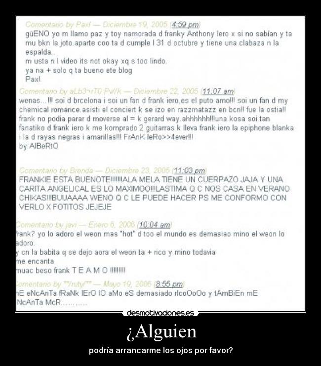 ¿Alguien - podría arrancarme los ojos por favor?