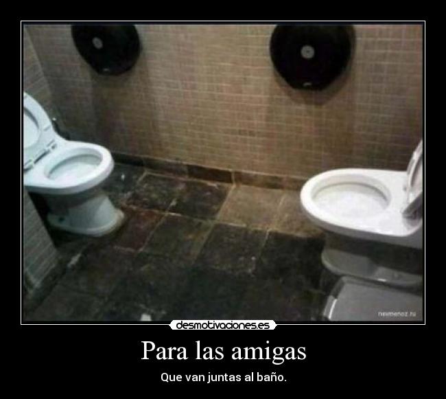 Para las amigas - Que van juntas al baño.