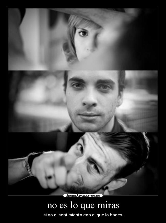 no es lo que miras - si no el sentimiento con el que lo haces.