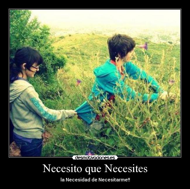 Necesito que Necesites - la Necesidad de Necesitarme!!♥