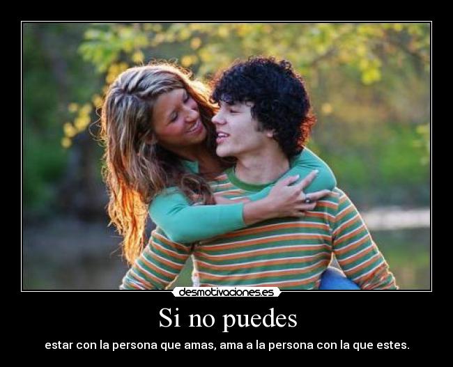 Si no puedes - estar con la persona que amas, ama a la persona con la que estes.