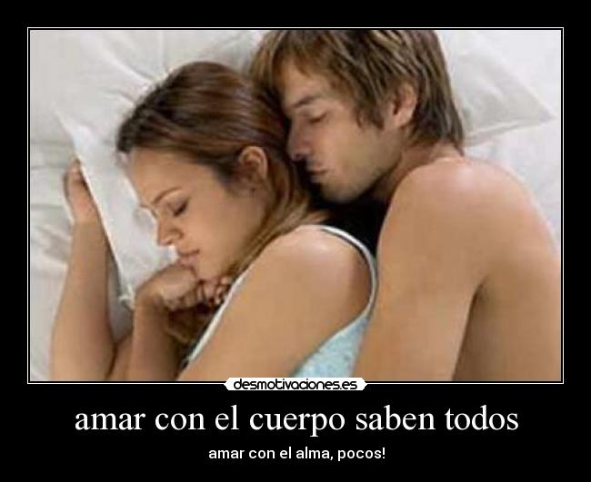 amar con el cuerpo saben todos - amar con el alma, pocos!