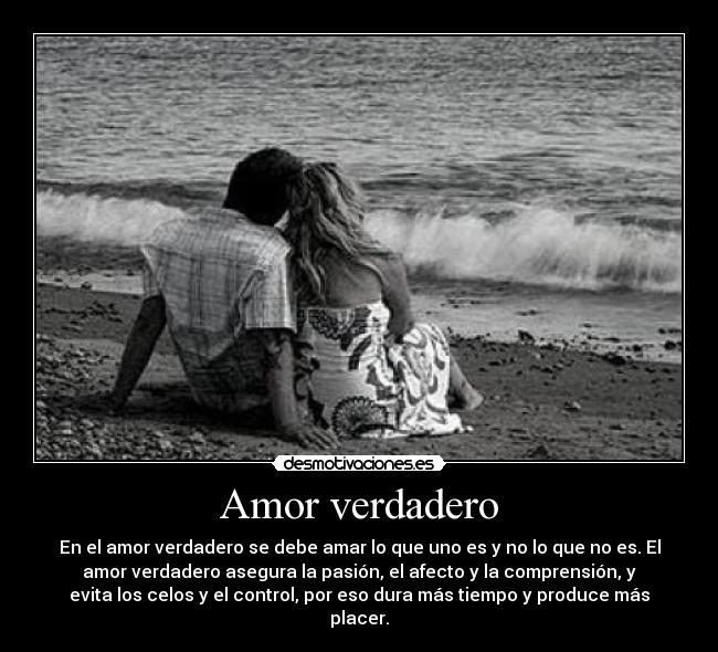 Amor verdadero - En el amor verdadero se debe amar lo que uno es y no lo que no es. El
amor verdadero asegura la pasión, el afecto y la comprensión, y
evita los celos y el control, por eso dura más tiempo y produce más
placer.