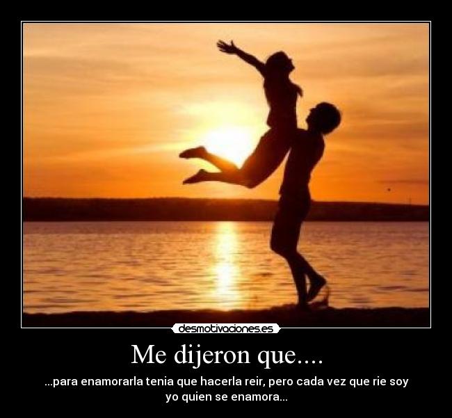 Me dijeron que.... - ...para enamorarla tenia que hacerla reir, pero cada vez que rie soy
yo quien se enamora...