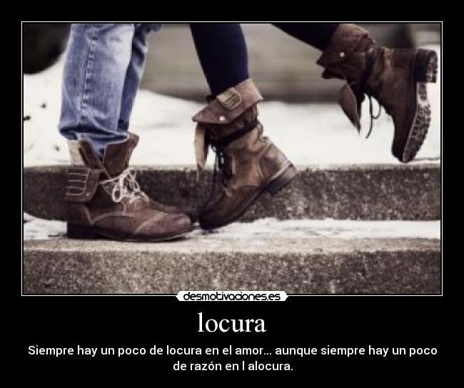 locura - Siempre hay un poco de locura en el amor... aunque siempre hay un poco
de razón en l alocura.