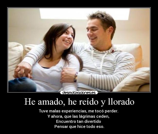 He amado, he reído y llorado - Tuve malas experiencias, me tocó perder.
Y ahora, que las lágrimas ceden,
Encuentro tan divertido
Pensar que hice todo eso.