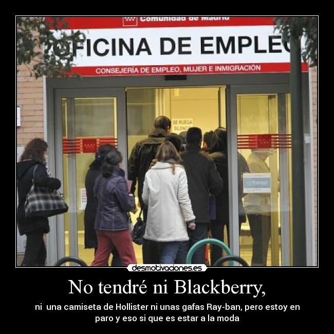 No tendré ni Blackberry, - ni  una camiseta de Hollister ni unas gafas Ray-ban, pero estoy en
paro y eso si que es estar a la moda