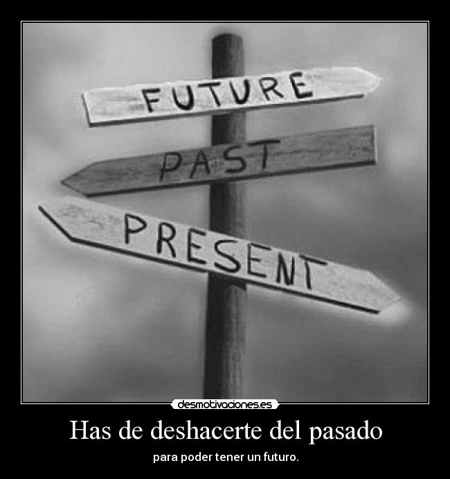 Has de deshacerte del pasado - para poder tener un futuro.