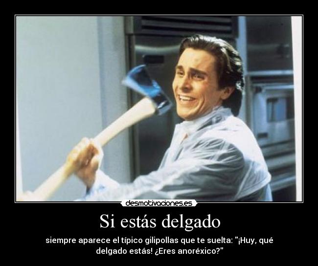 Si estás delgado - siempre aparece el típico gilipollas que te suelta: ¡Huy, qué
delgado estás! ¿Eres anoréxico?