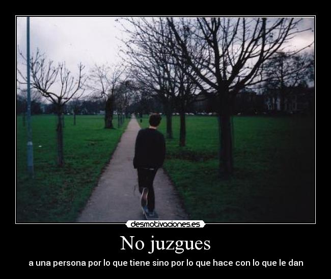 No juzgues - a una persona por lo que tiene sino por lo que hace con lo que le dan