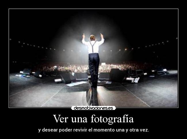 Ver una fotografía - y desear poder revivir el momento una y otra vez.