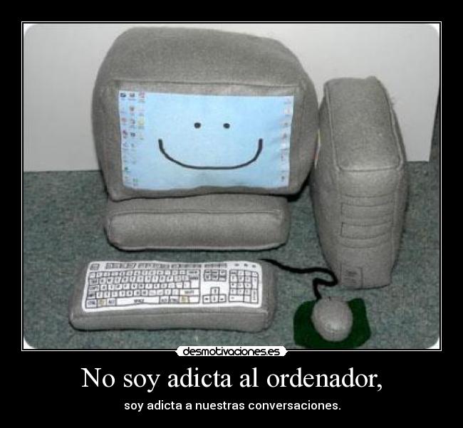 No soy adicta al ordenador, -