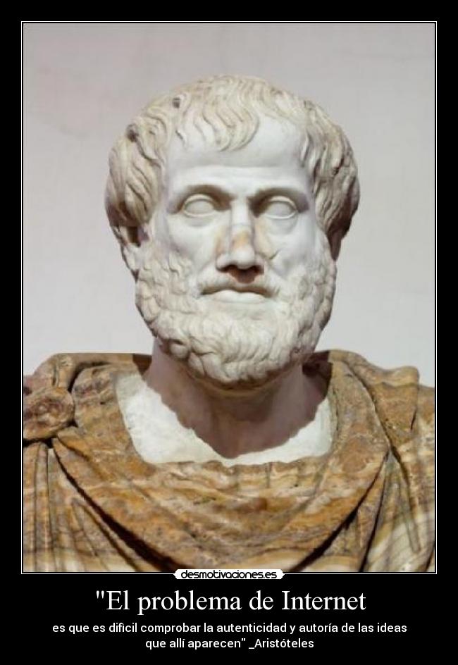 El problema de Internet - es que es difìcil comprobar la autenticidad y autoría de las ideas
que allí aparecen _Aristóteles