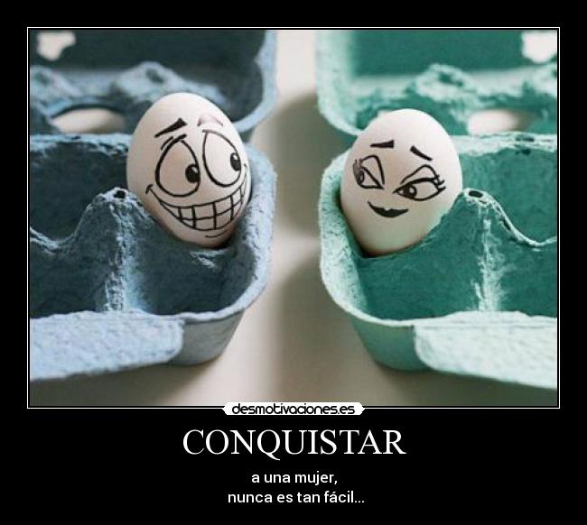 CONQUISTAR - a una mujer,
nunca es tan fácil...