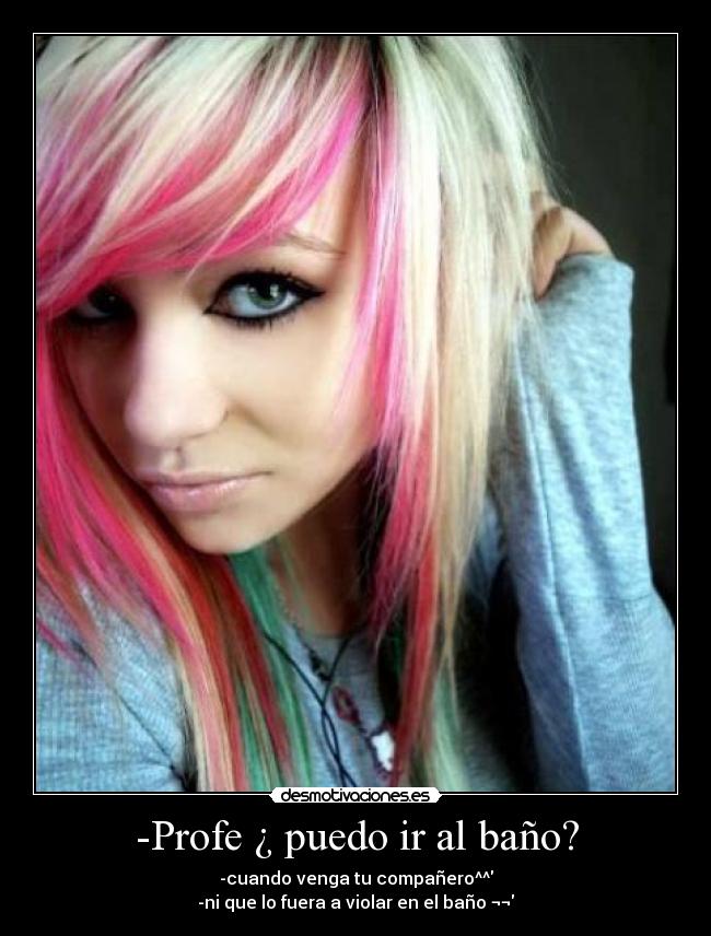 -Profe ¿ puedo ir al baño? - -cuando venga tu compañero^^
-ni que lo fuera a violar en el baño ¬¬