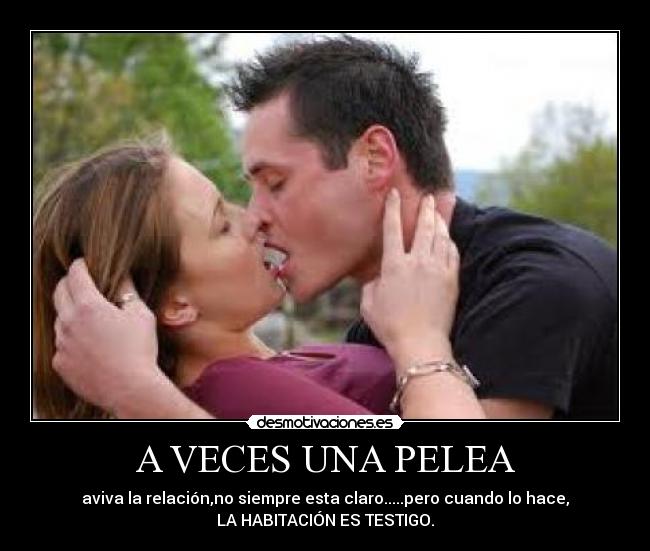 A VECES UNA PELEA - aviva la relación,no siempre esta claro.....pero cuando lo hace,
LA HABITACIÓN ES TESTIGO.