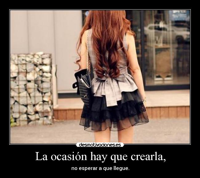 La ocasión hay que crearla, -