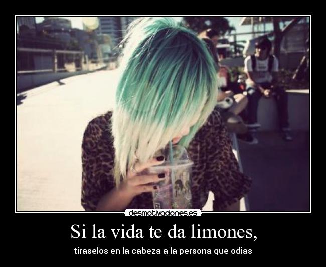 Si la vida te da limones, - tiraselos en la cabeza a la persona que odias