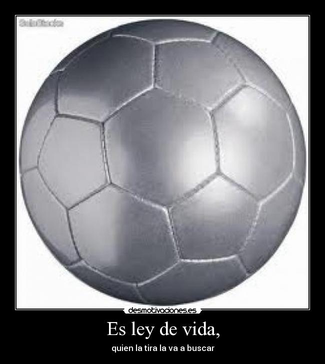 Es ley de vida, - quien la tira la va a buscar