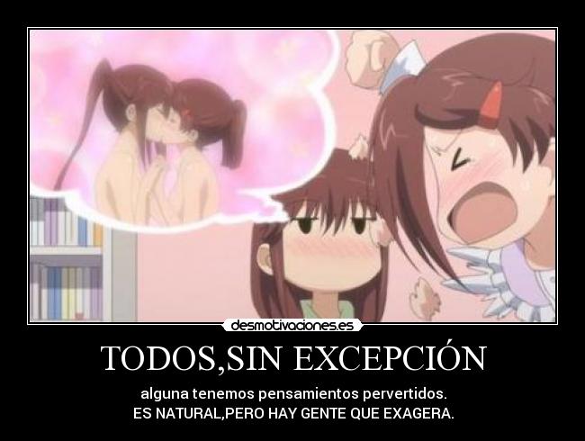TODOS,SIN EXCEPCIÓN - alguna tenemos pensamientos pervertidos.
ES NATURAL,PERO HAY GENTE QUE EXAGERA.
