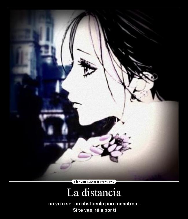 La distancia - no va a ser un obstáculo para nosotros...
Si te vas iré a por ti