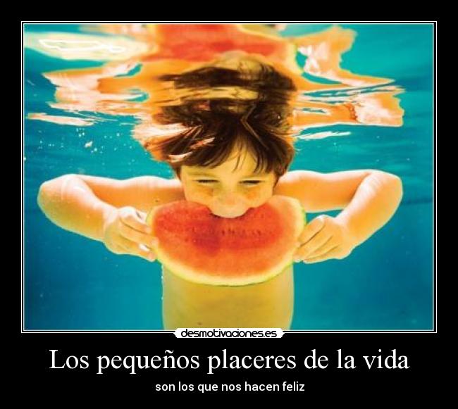 Los pequeños placeres de la vida - son los que nos hacen feliz