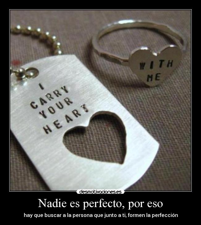 Nadie es perfecto, por eso - hay que buscar a la persona que junto a ti, formen la perfección