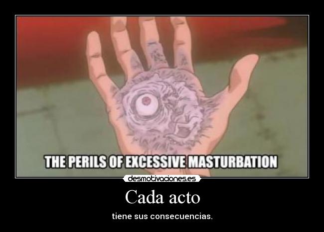 Cada acto - tiene sus consecuencias.