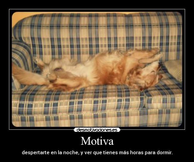 Motiva - despertarte en la noche, y ver que tienes más horas para dormir.