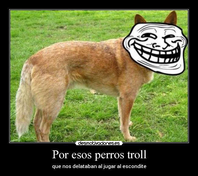 Por esos perros troll - que nos delataban al jugar al escondite