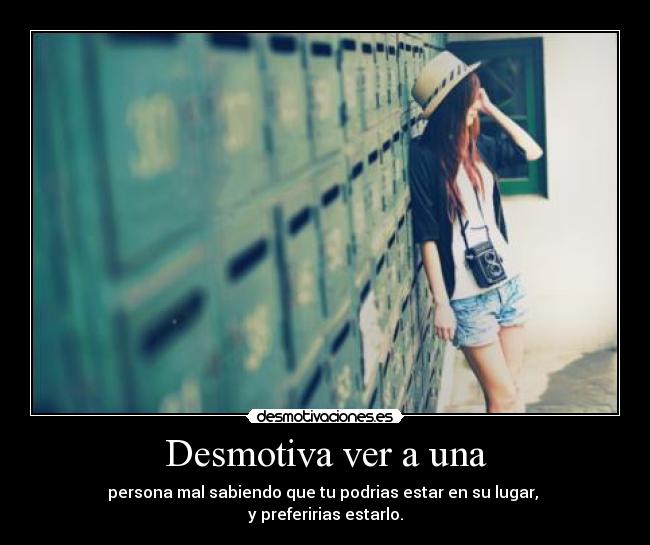 Desmotiva ver a una - persona mal sabiendo que tu podrias estar en su lugar,
y preferirias estarlo.