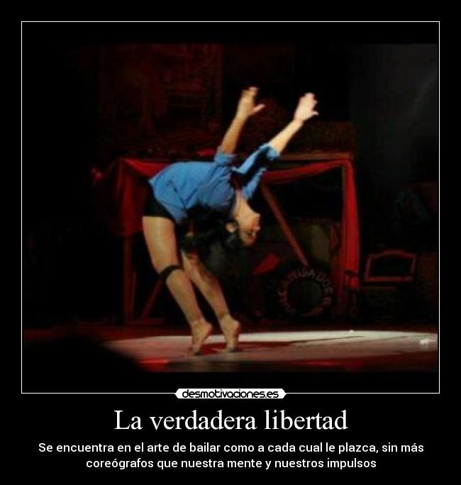 La verdadera libertad - Se encuentra en el arte de bailar como a cada cual le plazca, sin más
coreógrafos que nuestra mente y nuestros impulsos
