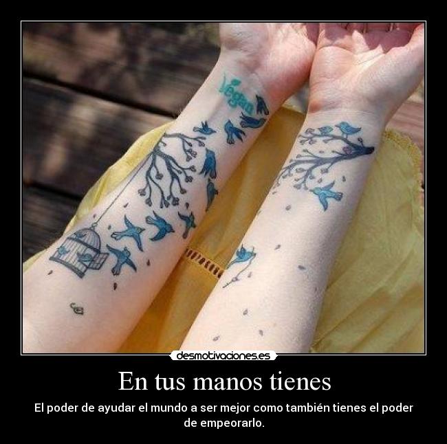 En tus manos tienes - El poder de ayudar el mundo a ser mejor como también tienes el poder de empeorarlo.