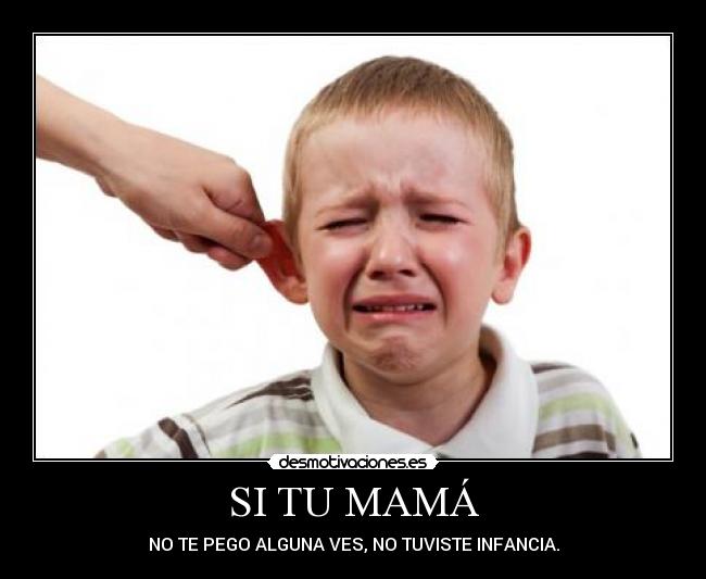 SI TU MAMÁ - NO TE PEGO ALGUNA VES, NO TUVISTE INFANCIA.