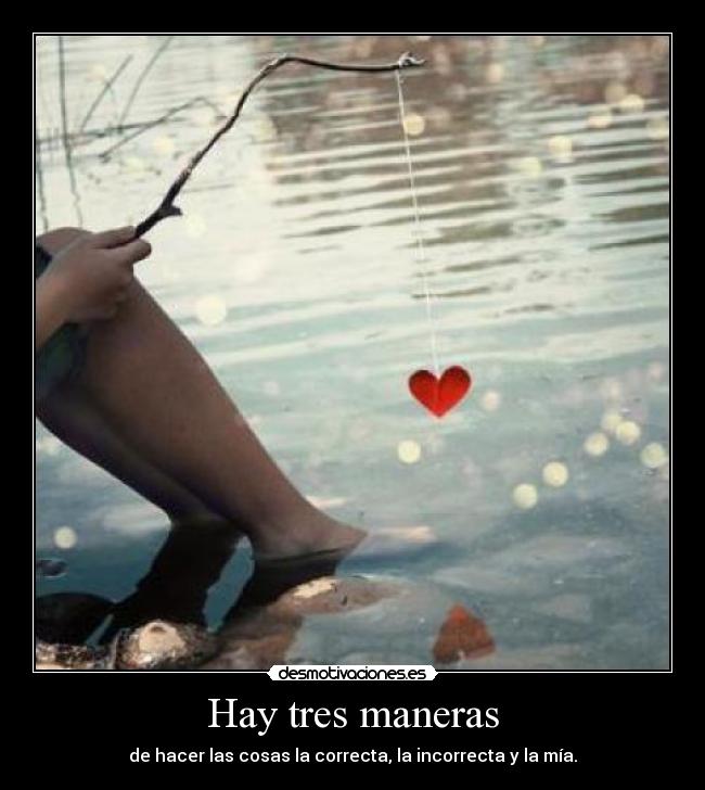 Hay tres maneras - de hacer las cosas la correcta, la incorrecta y la mía.