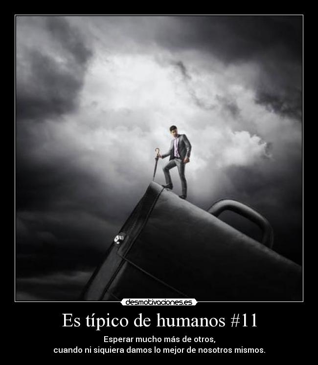 Es típico de humanos #11 - Esperar mucho más de otros,
cuando ni siquiera damos lo mejor de nosotros mismos.