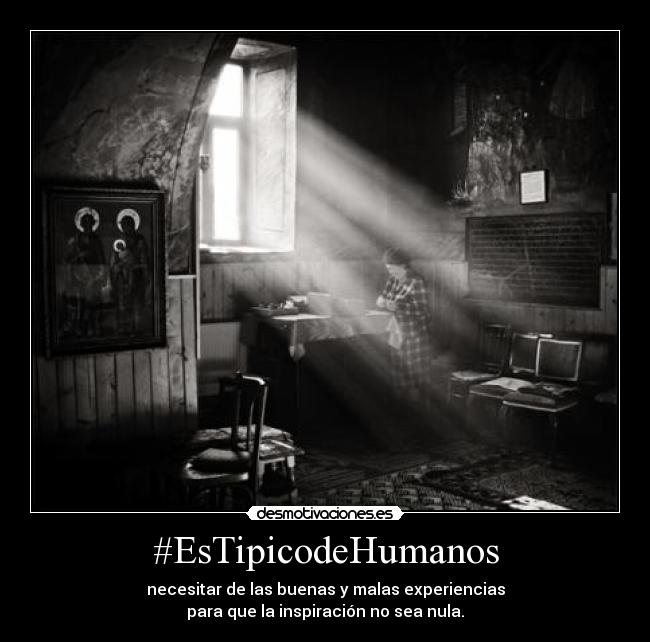 #EsTipicodeHumanos - necesitar de las buenas y malas experiencias
para que la inspiración no sea nula.