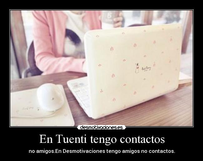 En Tuenti tengo contactos - no amigos.En Desmotivaciones tengo amigos no contactos.
