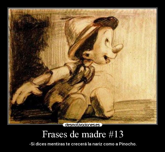 Frases de madre #13 - -Si dices mentiras te crecerá la nariz como a Pinocho.