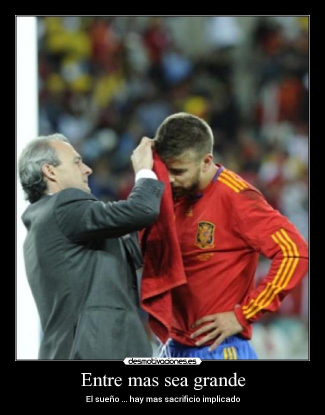 Entre mas sea grande - El sueño ... hay mas sacrificio implicado