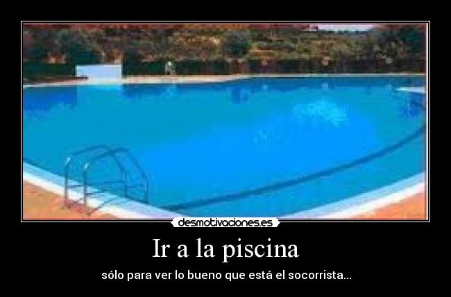 Ir a la piscina - sólo para ver lo bueno que está el socorrista...