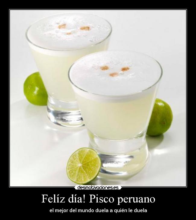 Felíz día! Pisco peruano - el mejor del mundo duela a quién le duela