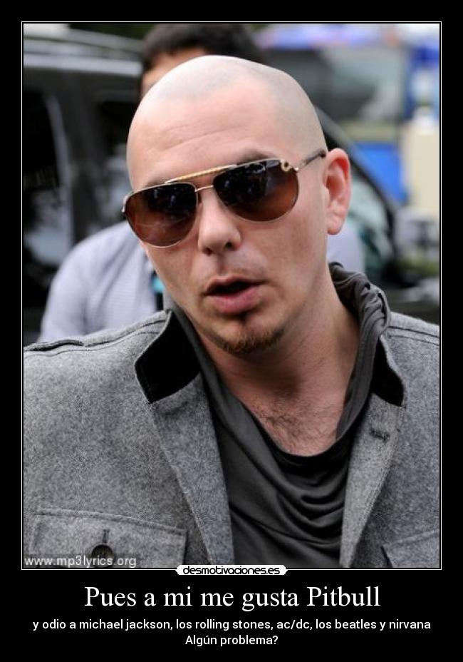 Pues a mi me gusta Pitbull - 