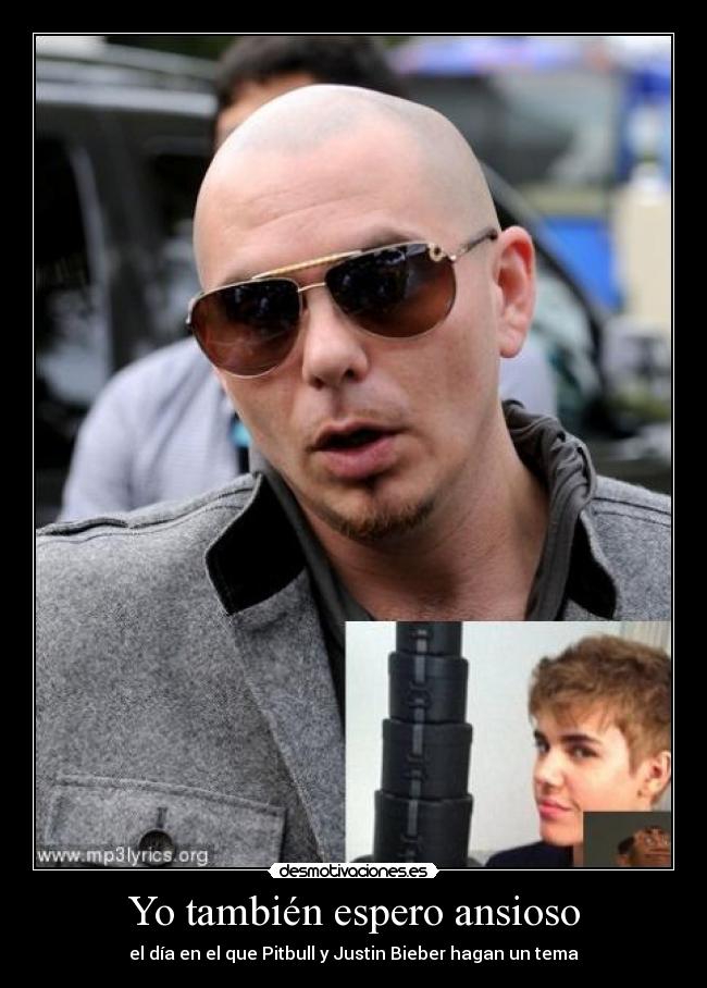 Yo también espero ansioso - el día en el que Pitbull y Justin Bieber hagan un tema