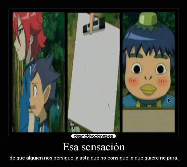 Esa sensación - de que alguien nos persigue ,y asta que no consigue lo que quiere no para.